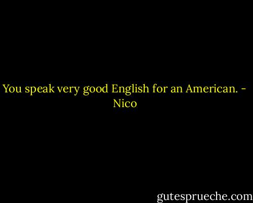 You speak very good English for an American. - Nico