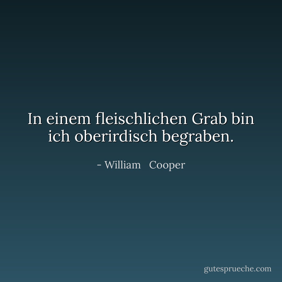 In einem fleischlichen Grab bin ich oberirdisch begraben. - William   Cooper<