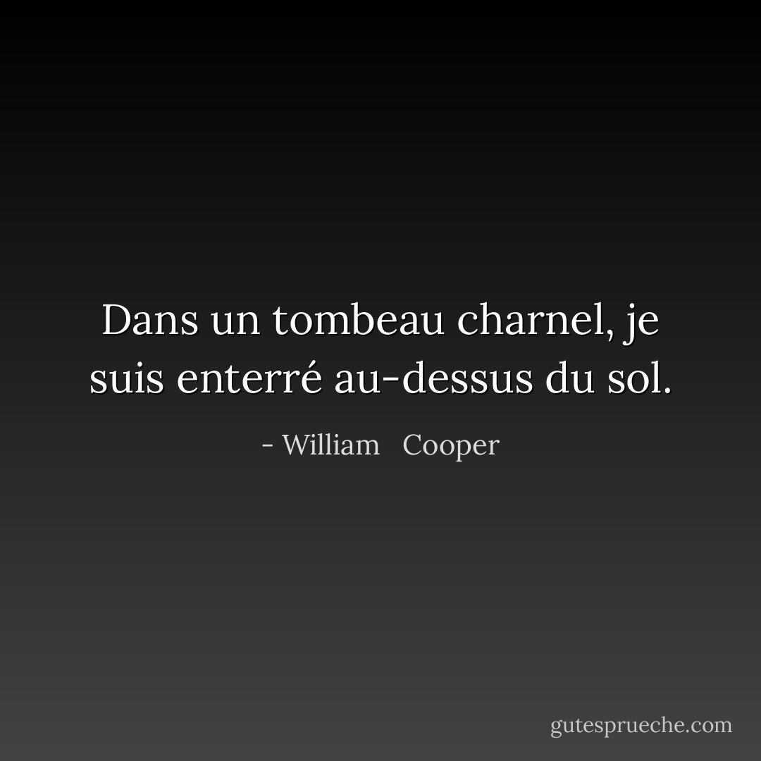 Dans un tombeau charnel, je suis enterré au-dessus du sol. - William   Cooper
