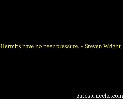 Hermits have no peer pressure. - Steven Wright