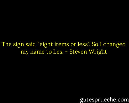 The sign said "eight items or less". So I changed my name to Les. - Steven Wright