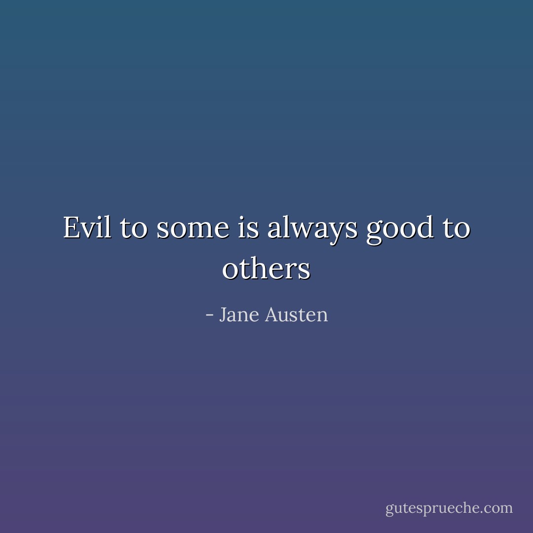 Evil to some is always good to others - Jane Austen
