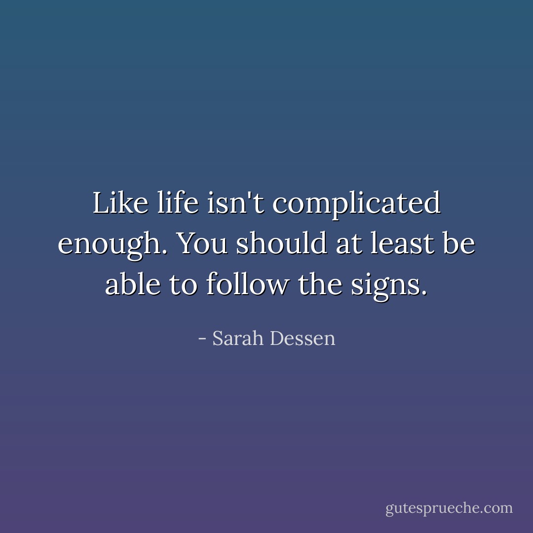 Like life isn't complicated enough. You should at least be able to<br />follow the signs. - Sarah Dessen