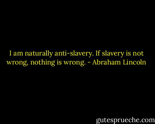 I am naturally anti-slavery. If slavery is not wrong, nothing is wrong. - Abraham Lincoln