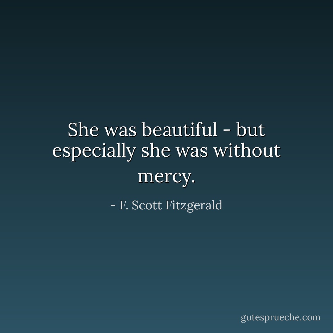 She was beautiful - but especially she was without mercy. - F. Scott Fitzgerald