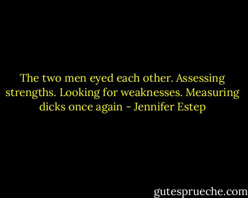The two men eyed each other. Assessing strengths. Looking for weaknesses. Measuring dicks once again - Jennifer Estep