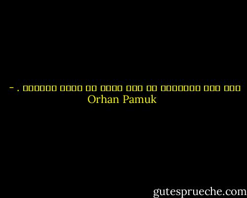 يجب على الإنسان أن يضع نفسه في مركز العالم . - Orhan Pamuk