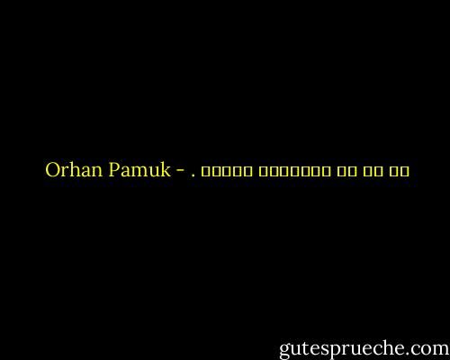 كل شئ في البعيدِ ينتهي . - Orhan Pamuk