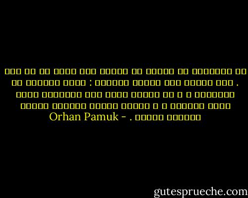 إن الإنسان لا يعرفُ ما يفكرُ فيه بدقة في أي وقت . أنا أفكرُ على النحو التالي : أقول عبارةً ما أحياناً ، و في أثناء قولي تلك العبارة أجدُ أنني فهمتها ، و لكنني عندما أفهمها أفكرُ بعكسها واثقة . - Orhan Pamuk