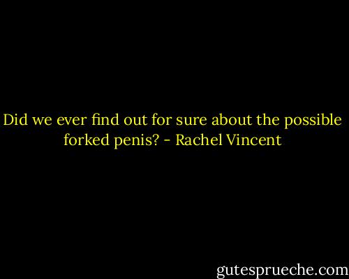 Did we ever find out for sure about the possible forked penis? - Rachel Vincent
