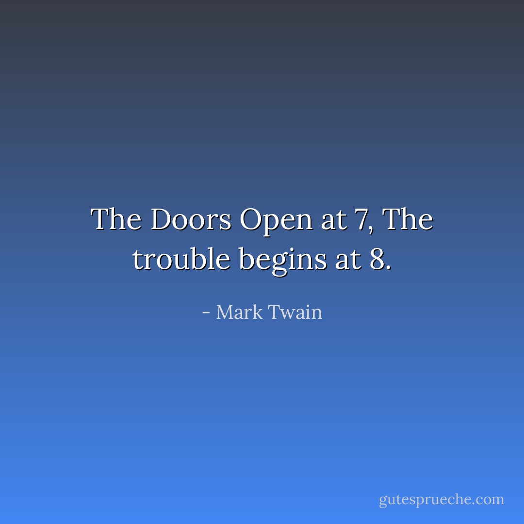 The Doors Open at 7, The trouble begins at 8. - Mark Twain