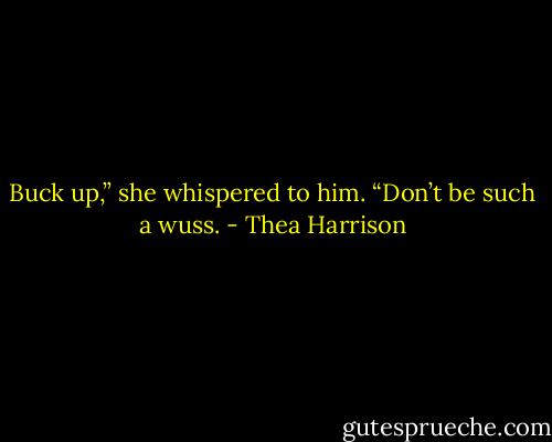 Buck up,” she whispered to him. “Don’t be such a wuss. - Thea Harrison