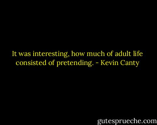 It was interesting, how much of adult life consisted of pretending. - Kevin Canty