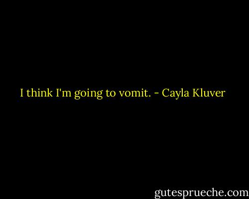 I think I'm going to vomit. - Cayla Kluver