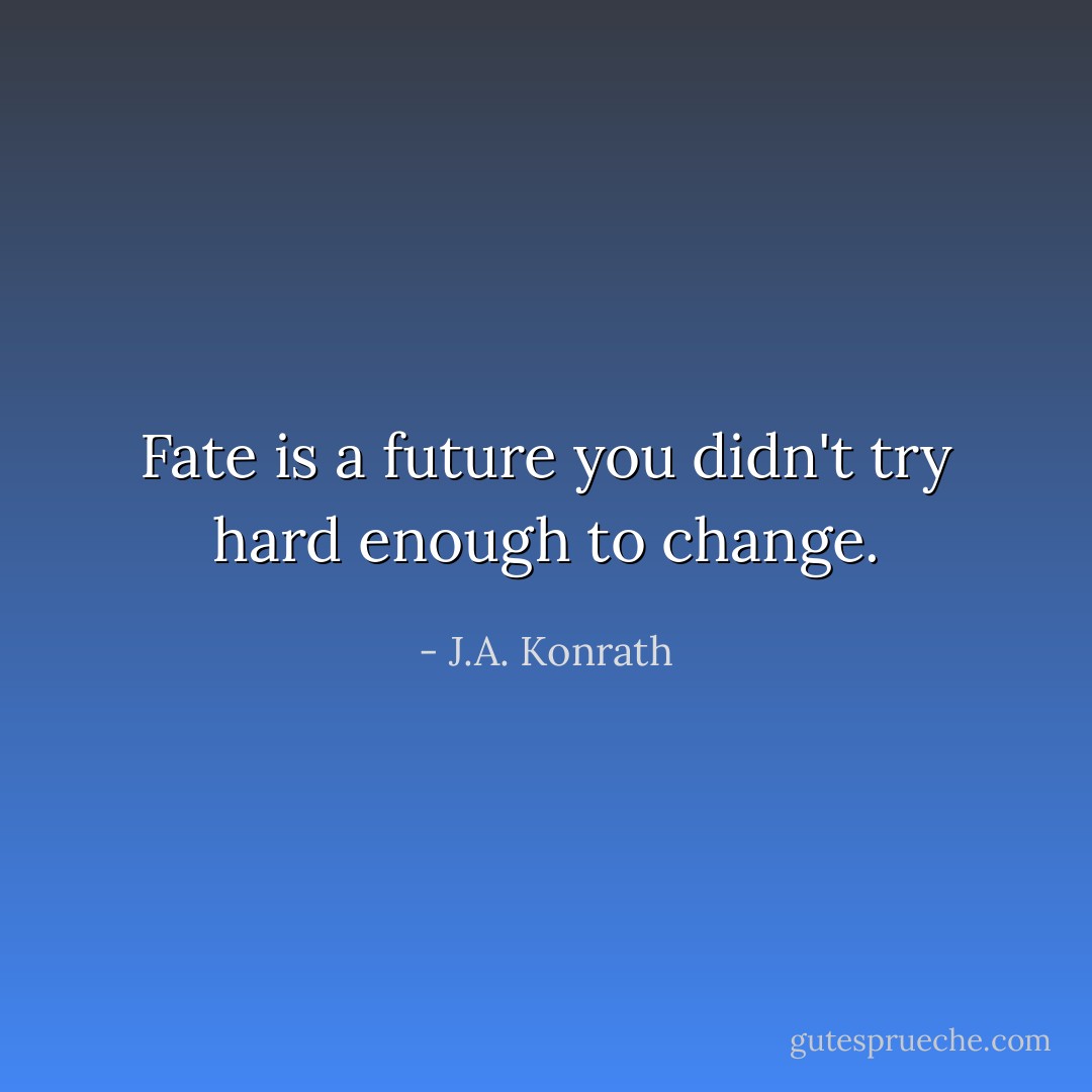 Fate is a future you didn't try hard enough to change. - J.A. Konrath