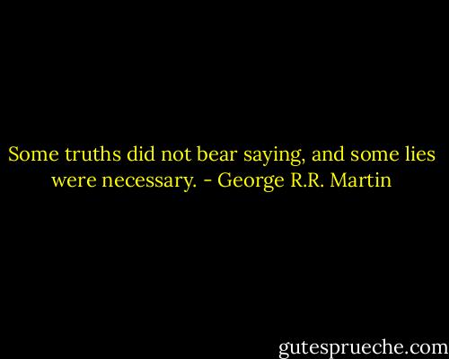 Some truths did not bear saying, and some lies were necessary. - George R.R. Martin