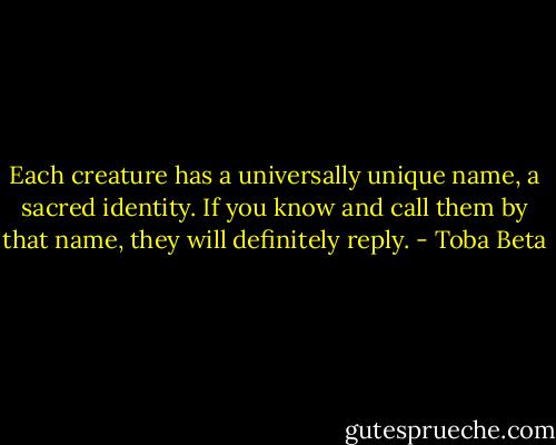 Each creature has a universally unique name, a sacred identity.<br />If you know and call them by that name, they will definitely reply. - Toba Beta