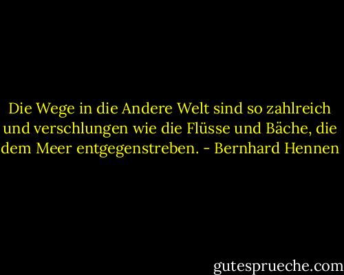 Die Wege in die Andere Welt sind so zahlreich und verschlungen wie die Flüsse und Bäche, die dem Meer entgegenstreben. - Bernhard Hennen