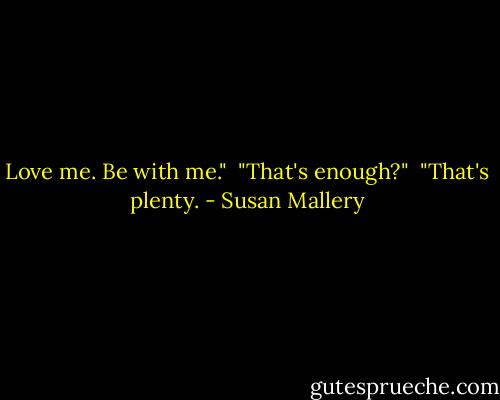Love me. Be with me."<br /> "That's enough?"<br /> "That's plenty. - Susan Mallery