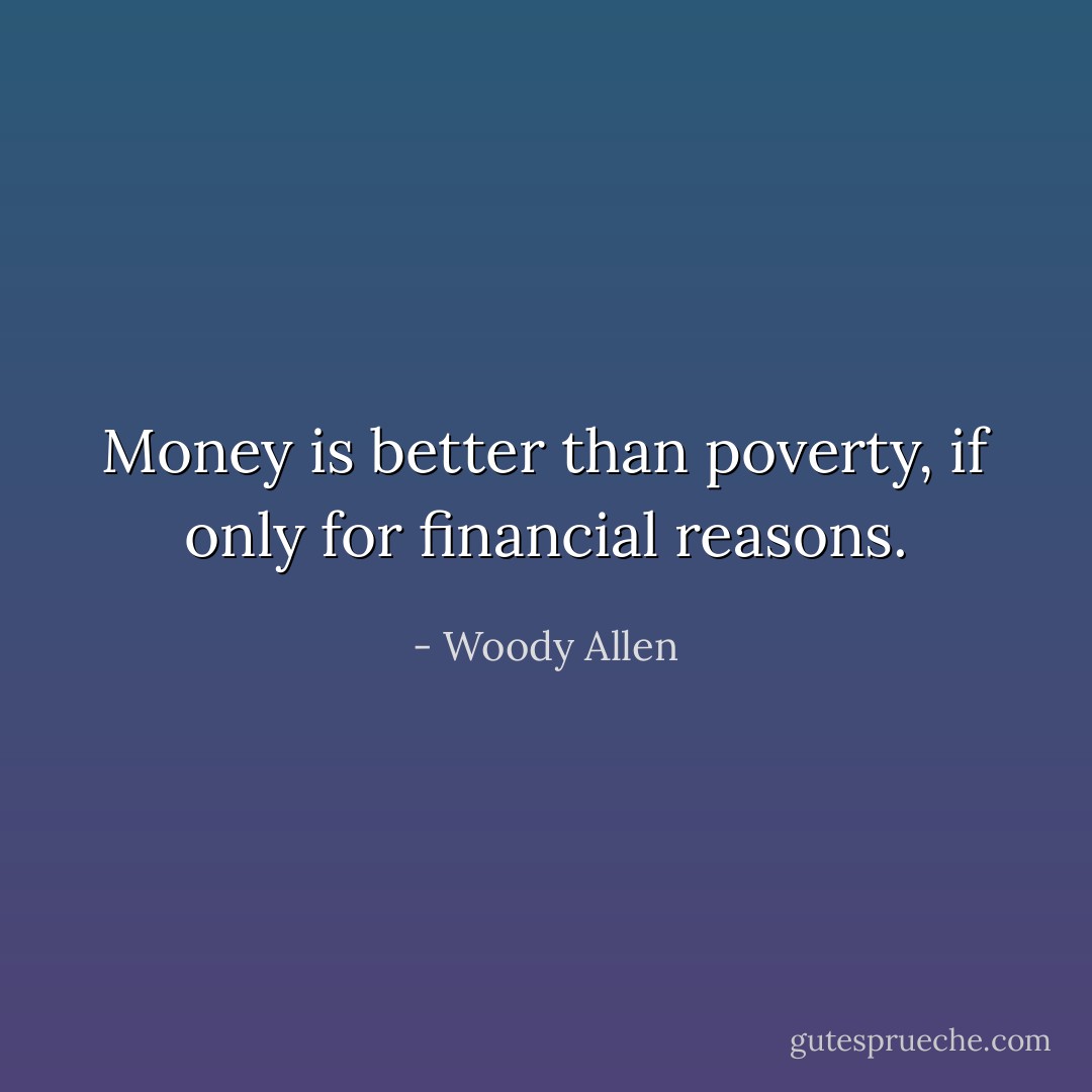 Money is better than poverty, if only for financial reasons. - Woody Allen