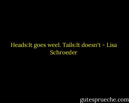Heads:It goes weel.<br />Tails:It doesn't - Lisa Schroeder