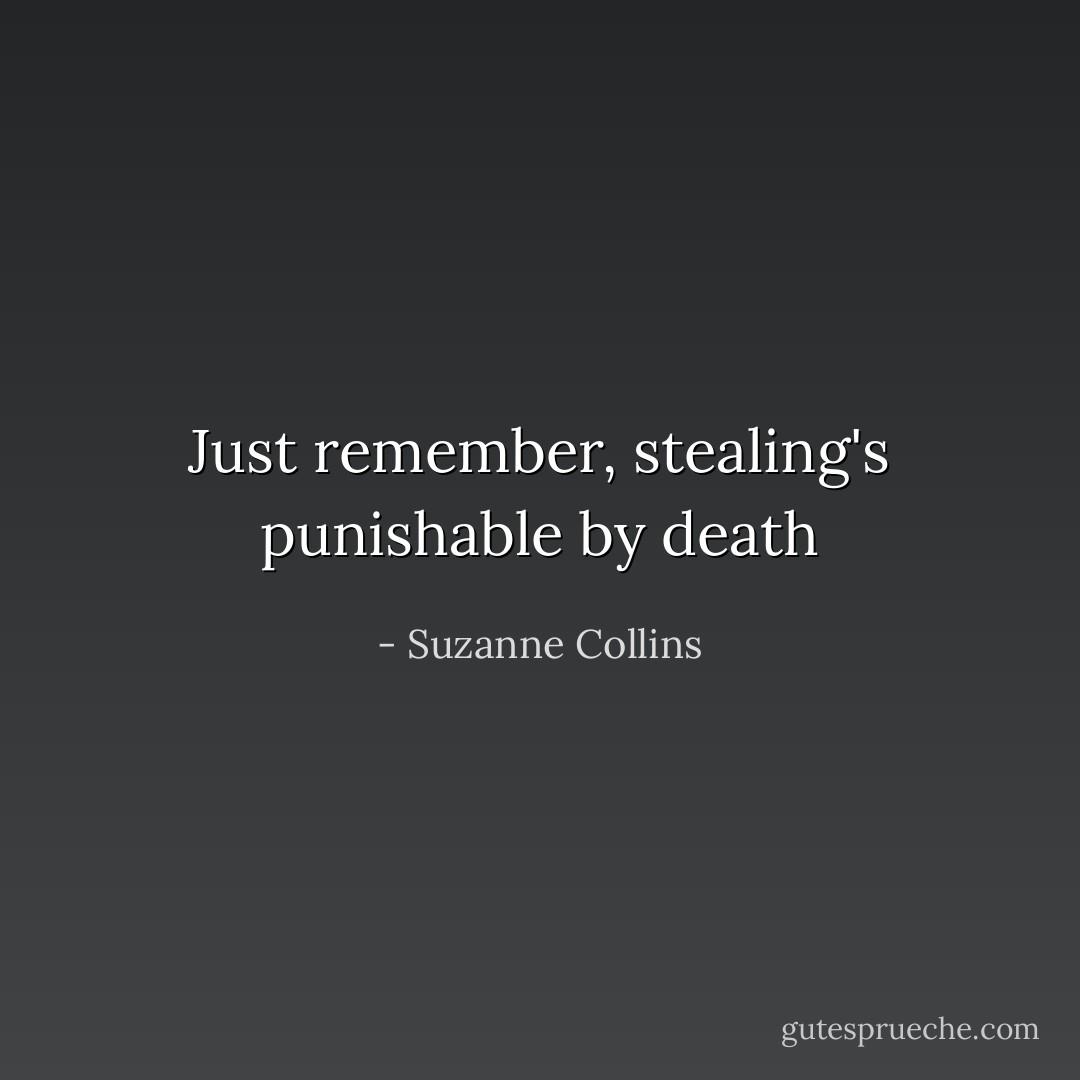Just remember, stealing's punishable by death - Suzanne Collins