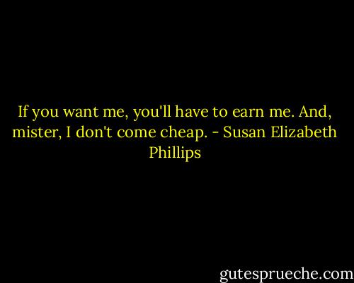 If you want me, you'll have to earn me. And, mister, I don't come cheap. - Susan Elizabeth Phillips