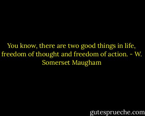 You know, there are two good things in life, freedom of thought and freedom of action. - W. Somerset Maugham