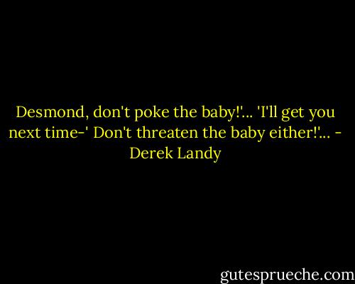 Desmond, don't poke the baby!'...<br />'I'll get you next time-'<br />Don't threaten the baby either!'... - Derek Landy