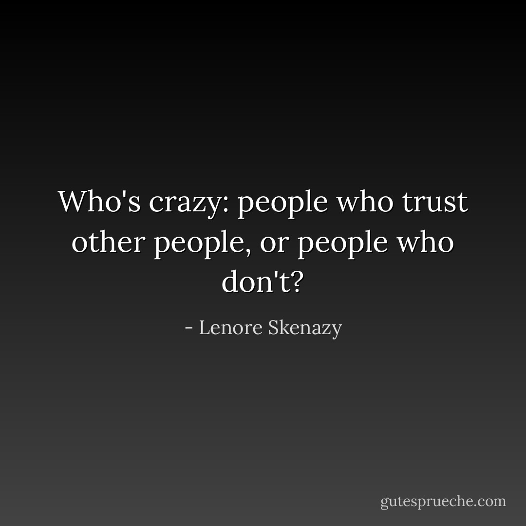 Who's crazy: people who trust other people, or people who don't? - Lenore Skenazy