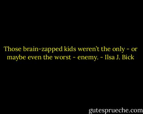 Those brain-zapped kids weren’t the only - or maybe even the worst - enemy. - Ilsa J. Bick