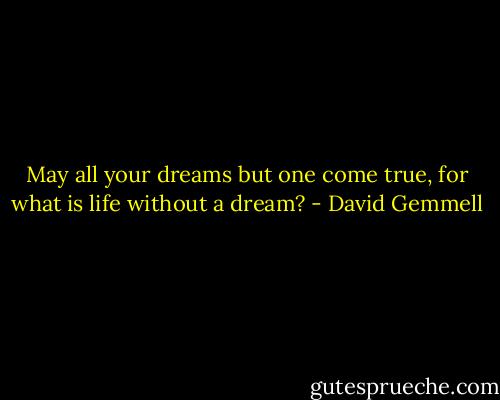 May all your dreams but one come true, for what is life without a dream? - David Gemmell