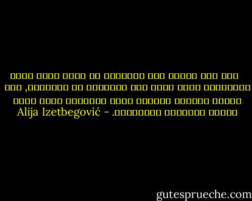  <br />لقد كنت أعتقد أنه لاينبغي أن يكون هناك طبقة اجتماعية خاصة حكرا على العلماء أو المشايخ, وأن هؤلاء يمثلون ويرجون فهما للاسلام بشكل يعيق تطوره الداخلي والخارجي. - Alija Izetbegović