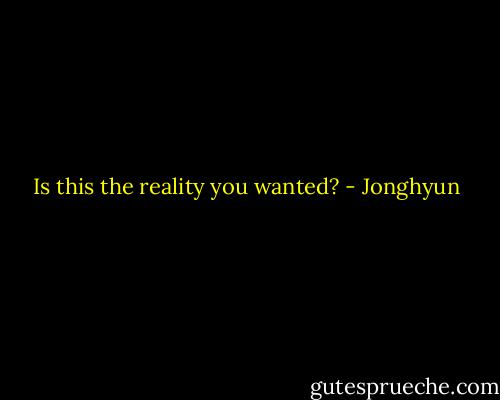 Is this the reality you wanted? - Jonghyun