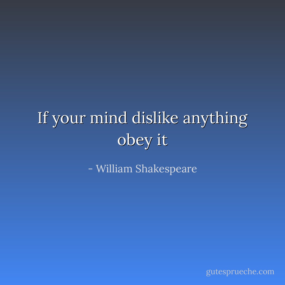 If your mind dislike anything obey it - William Shakespeare
