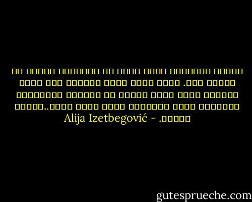 وحدها الفلسفة التي تأخذ في حسباتها الموت هي فلسفة حقة. لأنه يبقى طبعا السؤال كيف يمكن الحديث بشكل بشكل حقيقي عن الحياة متجاوزين الحقيقة التي حقيقتها خارج مجال الشك..حقيقة الموت. - Alija Izetbegović
