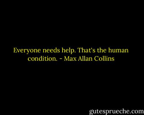 Everyone needs help. That's the human condition. - Max Allan Collins
