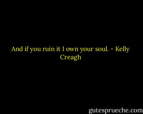 And if you ruin it I own your soul. - Kelly Creagh