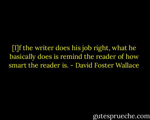 [I]f the writer does his job right, what he basically does is remind the reader of how smart the reader is. - David Foster Wallace