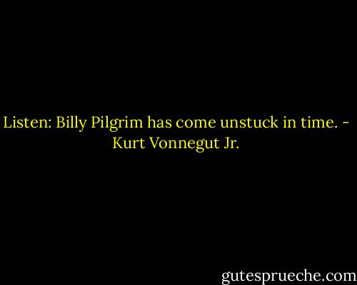 Listen: Billy Pilgrim has come unstuck in time. - Kurt Vonnegut Jr.