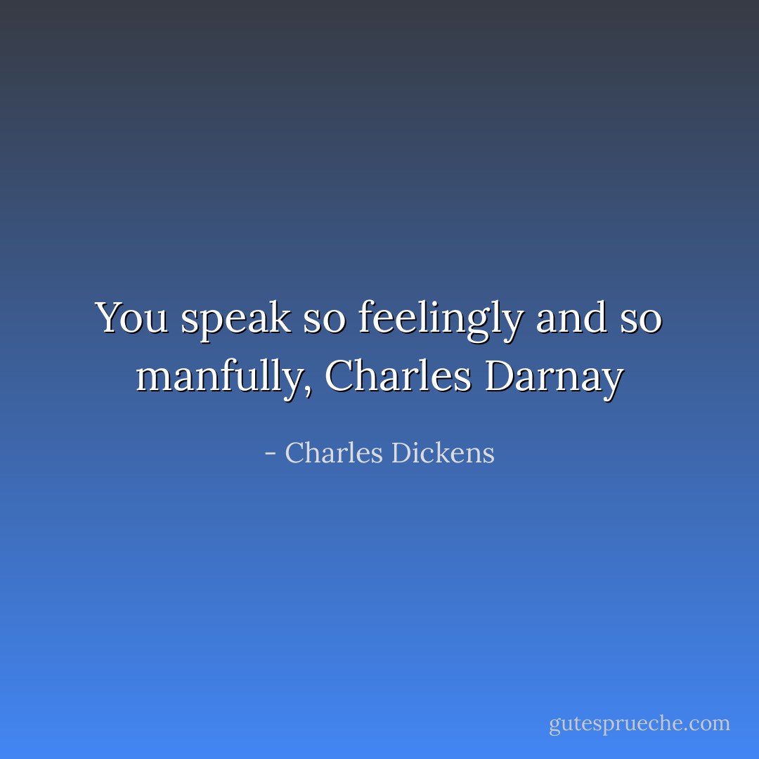 You speak so feelingly and so manfully, Charles Darnay - Charles Dickens