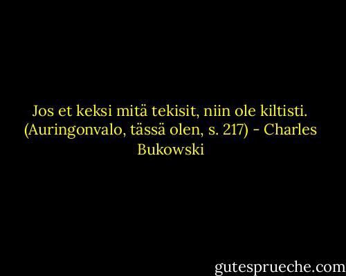 Jos et keksi mitä tekisit, niin ole kiltisti. (Auringonvalo, tässä olen, s. 217) - Charles Bukowski