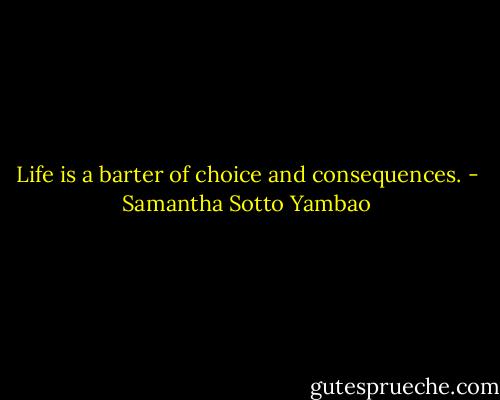 Life is a barter of choice and consequences. - Samantha Sotto Yambao