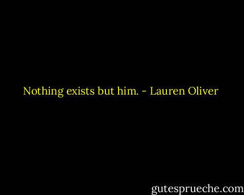 Nothing exists but him. - Lauren Oliver