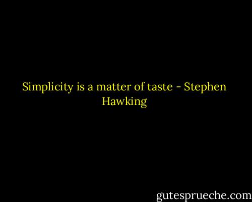 Simplicity is a matter of taste - Stephen Hawking
