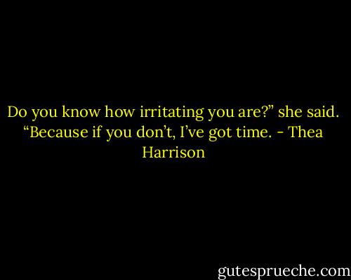 Do you know how irritating you are?” she said. “Because if you don’t, I’ve got time. - Thea Harrison