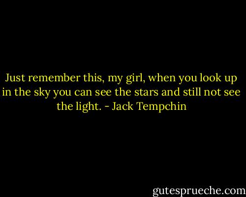 Just remember this, my girl, when you look up in the sky you can see the stars and still not see the light. - Jack Tempchin