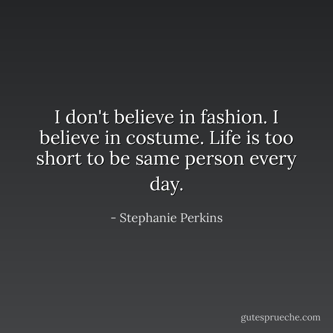 I don't believe in fashion. I believe in costume. Life is too short to be same person every day. - Stephanie Perkins
