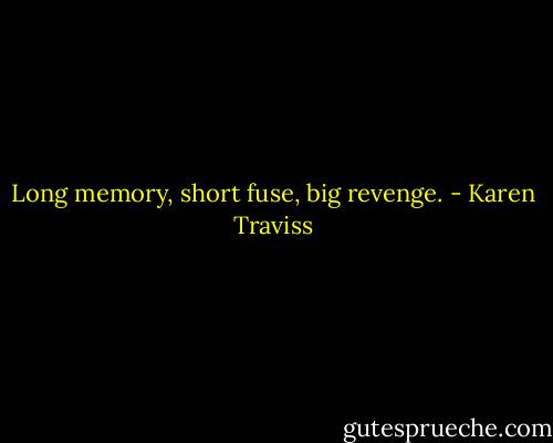 Long memory, short fuse, big revenge. - Karen Traviss