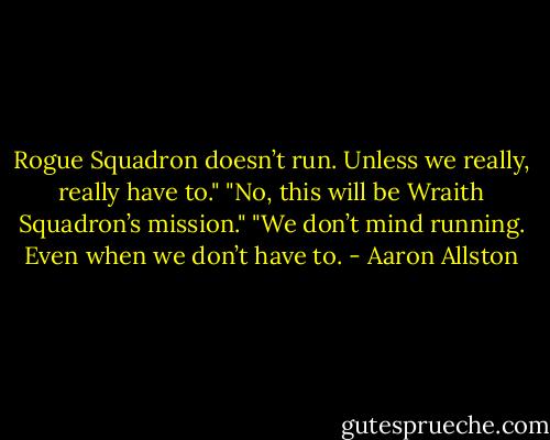 Rogue Squadron doesn’t run. Unless we really, really have to."<br />"No, this will be Wraith Squadron’s mission."<br />"We don’t mind running. Even when we don’t have to. - Aaron Allston